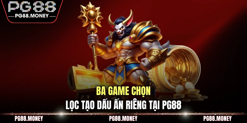 Ba game chọn lọc tạo dấu ấn riêng tại PG88