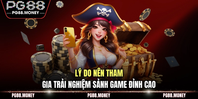 Lý do nên tham gia trải nghiệm sảnh game đỉnh cao
