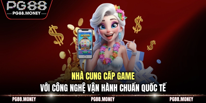 Nhà cung cấp game với công nghệ vận hành chuẩn quốc tế