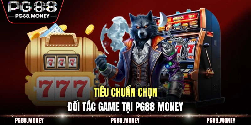 Tiêu chuẩn chọn đối tác game tại PG88 money