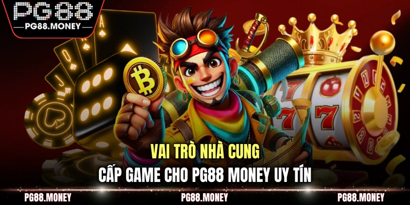 Vai trò nhà cung cấp game cho PG88 money uy tín